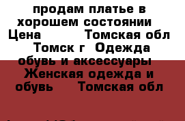 продам платье в хорошем состоянии › Цена ­ 600 - Томская обл., Томск г. Одежда, обувь и аксессуары » Женская одежда и обувь   . Томская обл.